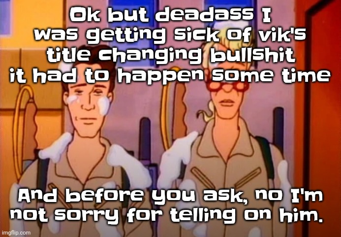 STOP HAVING FUN | Ok but deadass I was getting sick of vik's title changing bullshit it had to happen some time; And before you ask, no I'm not sorry for telling on him. | image tagged in gozer jizz | made w/ Imgflip meme maker