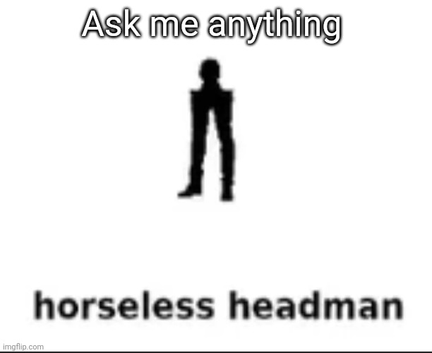 horseless headman | Ask me anything | image tagged in horseless headman | made w/ Imgflip meme maker