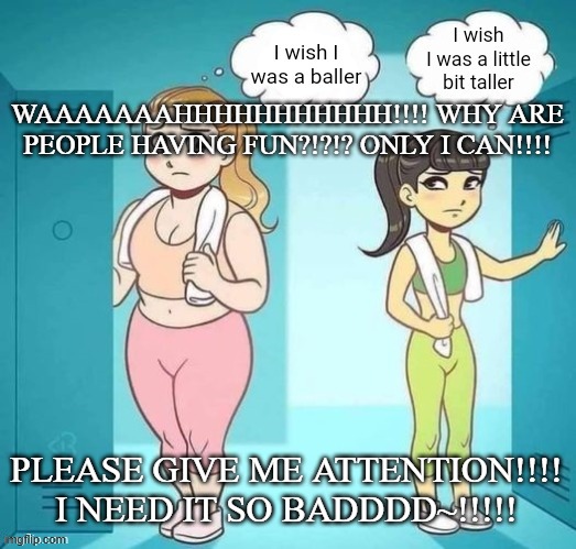 Nat core 2 | WAAAAAAAHHHHHHHHHHH!!!! WHY ARE PEOPLE HAVING FUN?!?!? ONLY I CAN!!!! PLEASE GIVE ME ATTENTION!!!! I NEED IT SO BADDDD~!!!!! | image tagged in ski lobe | made w/ Imgflip meme maker