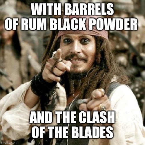 WITH BARRELS OF RUM BLACK POWDER AND THE CLASH OF THE BLADES | image tagged in point jack | made w/ Imgflip meme maker