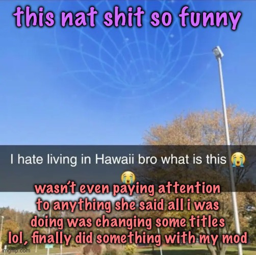 I hate living in Hawaii bro what is this | this nat shit so funny; wasn’t even paying attention to anything she said all i was doing was changing some titles lol, finally did something with my mod | image tagged in i hate living in hawaii bro what is this | made w/ Imgflip meme maker