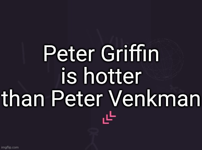 @Nat | Peter Griffin is hotter than Peter Venkman | image tagged in vik's image | made w/ Imgflip meme maker