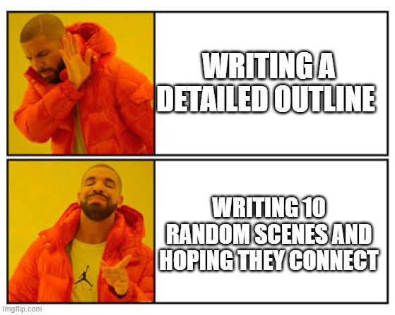 No - Yes | WRITING A DETAILED OUTLINE; WRITING 10 RANDOM SCENES AND HOPING THEY CONNECT | image tagged in no - yes | made w/ Imgflip meme maker