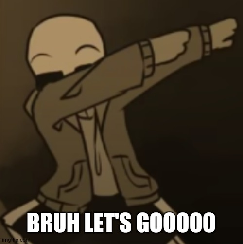 Sans dab | BRUH LET'S GOOOOO | image tagged in sans dab | made w/ Imgflip meme maker