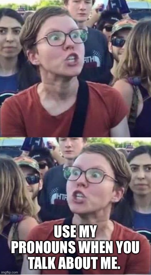 Angry Liberal Hypocrite | USE MY PRONOUNS WHEN YOU TALK ABOUT ME. | image tagged in angry liberal hypocrite | made w/ Imgflip meme maker