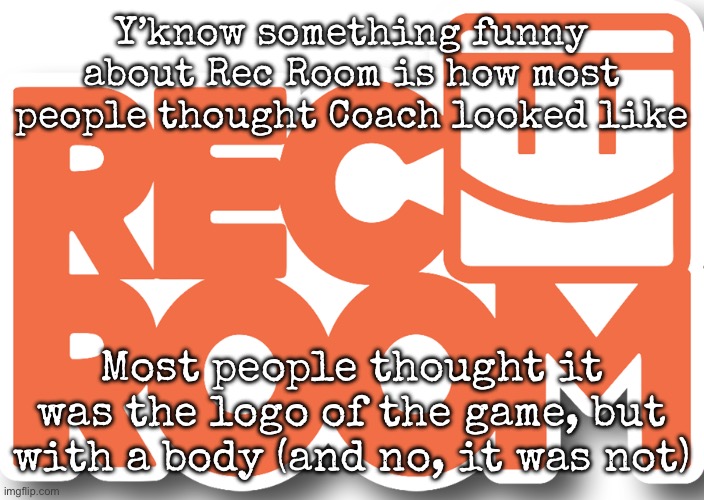 rec room logo | Y’know something funny about Rec Room is how most people thought Coach looked like; Most people thought it was the logo of the game, but with a body (and no, it was not) | image tagged in rec room logo,msmg | made w/ Imgflip meme maker