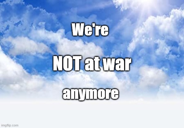 We're Not At War Anymore | We're; NOT at war; anymore | image tagged in heavenly blue skies,not at war anymore,peace | made w/ Imgflip meme maker