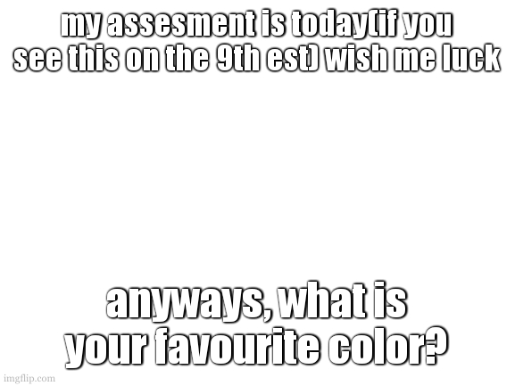 mine is a mix of purple and blue. | my assesment is today(if you see this on the 9th est) wish me luck; anyways, what is your favourite color? | image tagged in cookie is talking about nothing important | made w/ Imgflip meme maker