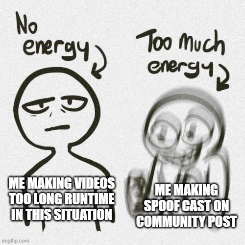 No energy Too much energy | ME MAKING SPOOF CAST ON COMMUNITY POST; ME MAKING VIDEOS TOO LONG RUNTIME IN THIS SITUATION | image tagged in no energy too much energy,meme,memes,situation,in a nutshell,video | made w/ Imgflip meme maker