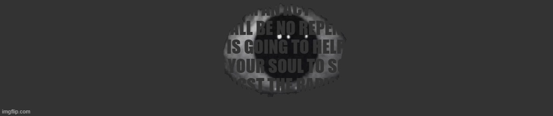 Nothing will be there to catch you when you fall | AS YOUR ENTRAILS SPILL FROM AN ACT OF UNNECESSARY VIOLENCE 
THERE SHALL BE NO REPENTANCE 
NO ONE IS GOING TO HELP YOU 
GOD WON'T GUIDE YOUR SOUL TO SOME SHINY GATE 
YOUR BODY WILL ROT AMONGST THE RAPISTS AND WAR CRIMINALS 
NOTHING WILL BE THERE TO CATCH YOU WHEN YOU FALL | made w/ Imgflip meme maker