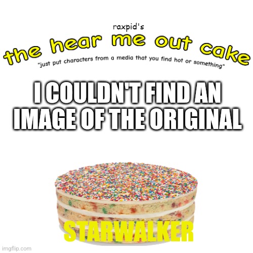 the hear me out cake | I COULDN'T FIND AN IMAGE OF THE ORIGINAL; STARWALKER | image tagged in the hear me out cake | made w/ Imgflip meme maker