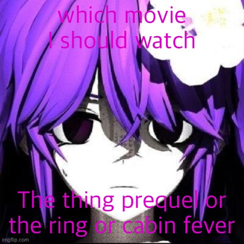 JVNE | which movie I should watch; The thing prequel or the ring or cabin fever | image tagged in jvne | made w/ Imgflip meme maker