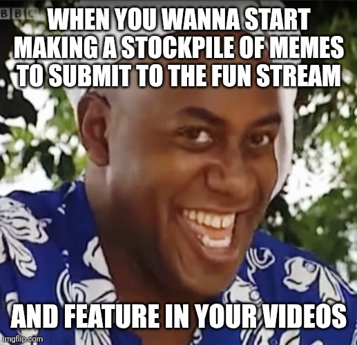 Shhh | WHEN YOU WANNA START MAKING A STOCKPILE OF MEMES TO SUBMIT TO THE FUN STREAM; AND FEATURE IN YOUR VIDEOS | image tagged in hehe boi | made w/ Imgflip meme maker