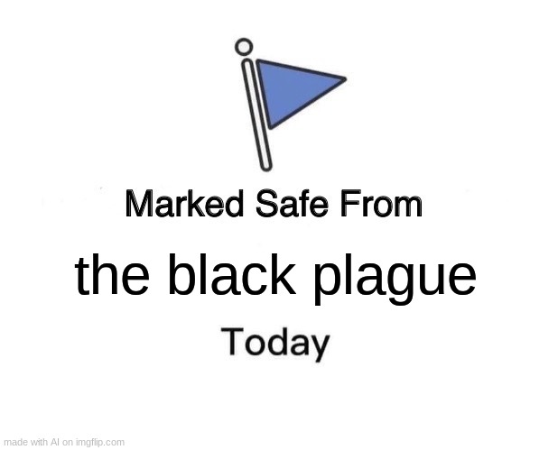 Marked Safe From | the black plague | image tagged in memes,marked safe from | made w/ Imgflip meme maker