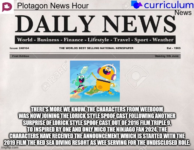 Plotagon News Hour and Curriculum News Newspaper 12 | THERE'S MORE WE KNOW. THE CHARACTERS FROM WEEBOOM WAS NOW JOINING THE LORICK STYLE SPOOF CAST FOLLOWING ANOTHER SURPRISE OF LORICK STYLE SPOOF CAST OUT OF 2016 FILM TRIPLE 9, TO INSPIRED BY ONE AND ONLY MICO THE NINJAGO FAN 2024, THE CHARACTERS HAVE RECEIVED THE ANNOUNCEMENT WHICH IS STARTED WITH THE 2019 FILM THE RED SEA DIVING RESORT AS WEE SERVING FOR THE UNDISCLOSED ROLE. | image tagged in plotagon news hour and curriculum news newspaper,weeboom,meme,announcement,memes,spoof cast | made w/ Imgflip meme maker