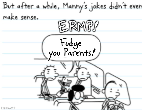 Manny Joke | ERM?! Fudge you Parents! | image tagged in manny joke | made w/ Imgflip meme maker