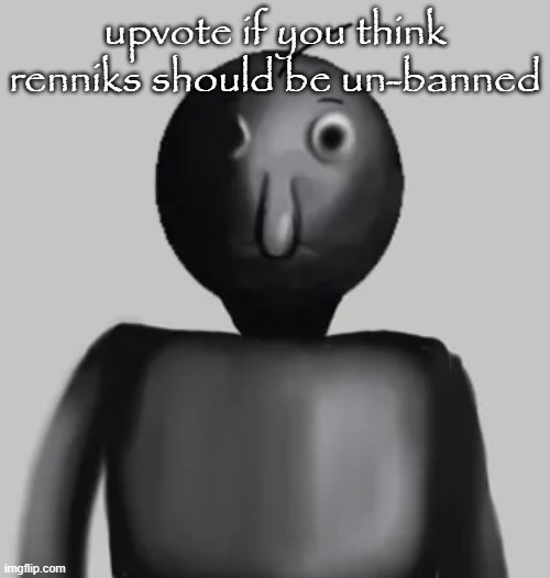 b̵̺̪͍̓͛͠a̸͇͕̝͒́͑l̸̟̪͙͋͌͋d̴̘͔̈́̿͝i̴͍̼̾͑̕ | upvote if you think renniks should be un-banned | image tagged in b a l d i | made w/ Imgflip meme maker