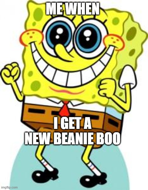 beanie boos r the best fr | ME WHEN; I GET A NEW BEANIE BOO | image tagged in memes,funny,fun,spongebob | made w/ Imgflip meme maker