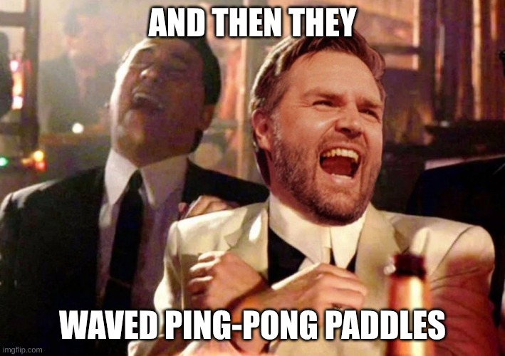 Democrat response | AND THEN THEY; WAVED PING-PONG PADDLES | image tagged in vance,laughing,ping-pong | made w/ Imgflip meme maker