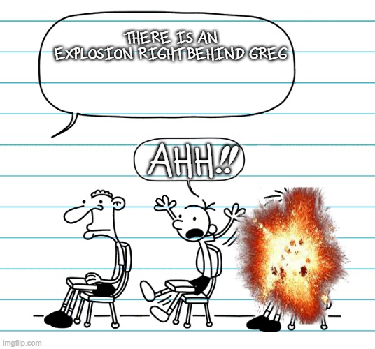 Diary of a wimpy kid seats | THERE IS AN EXPLOSION RIGHT BEHIND GREG; AHH!! | image tagged in diary of a wimpy kid seats | made w/ Imgflip meme maker