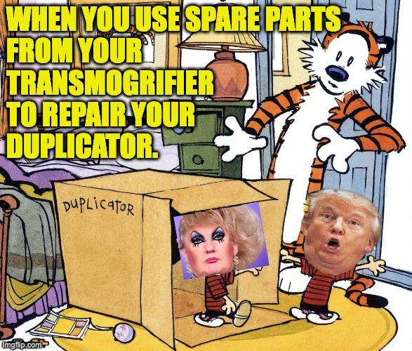 Cutting costs. | WHEN YOU USE SPARE PARTS
FROM YOUR
TRANSMOGRIFIER
TO REPAIR YOUR
DUPLICATOR. | image tagged in memes,trump,trans,calvin and hobbes | made w/ Imgflip meme maker