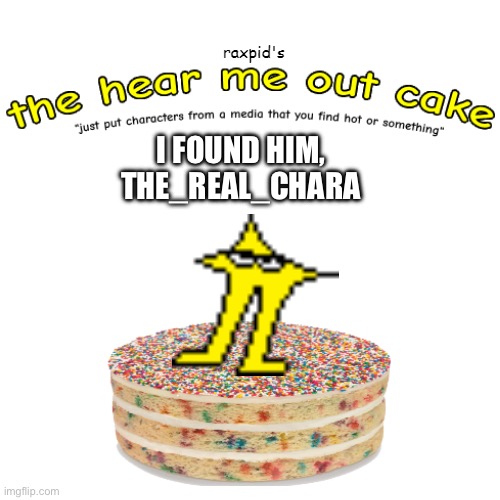 the hear me out cake | I FOUND HIM, THE_REAL_CHARA | image tagged in the hear me out cake | made w/ Imgflip meme maker