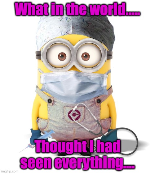 Thought I had seen everything... | What in the world..... Thought I had seen everything.... | image tagged in minion nurse | made w/ Imgflip meme maker