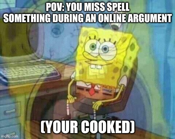 Its actually misspelled not miss spelled | POV: YOU MISS SPELL SOMETHING DURING AN ONLINE ARGUMENT; (YOUR COOKED) | image tagged in spongebob panic inside,online argument,mispelling,i'm dead | made w/ Imgflip meme maker