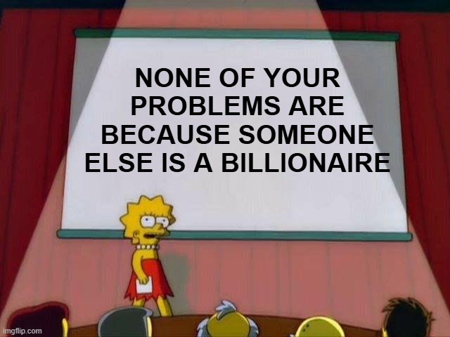 They're YOUR problems | NONE OF YOUR PROBLEMS ARE BECAUSE SOMEONE ELSE IS A BILLIONAIRE | image tagged in lisa simpson's presentation,billionaire,musk | made w/ Imgflip meme maker