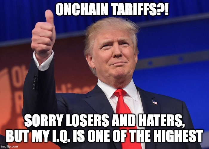 Onchain Tariffs | ONCHAIN TARIFFS?! SORRY LOSERS AND HATERS, BUT MY I.Q. IS ONE OF THE HIGHEST | image tagged in donald trump,onchain,tariffs | made w/ Imgflip meme maker