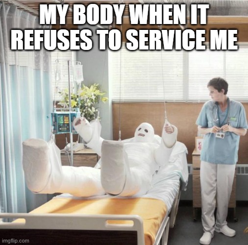 body gives up | MY BODY WHEN IT REFUSES TO SERVICE ME | image tagged in man in full body cast | made w/ Imgflip meme maker