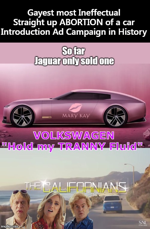 What has HAPPENED to car companies? | Gayest most Ineffectual Straight up ABORTION of a car Introduction Ad Campaign in History; VOLKSWAGEN
"Hold my TRANNY Fluid" | image tagged in volkswagen jaguar commercial meme | made w/ Imgflip meme maker