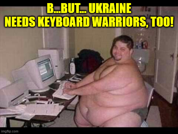 Basement Troll | B...BUT... UKRAINE NEEDS KEYBOARD WARRIORS, TOO! | image tagged in basement troll | made w/ Imgflip meme maker