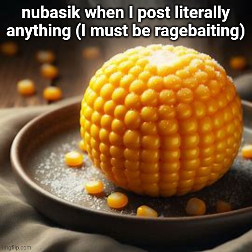 Cornball | nubasik when I post literally anything (I must be ragebaiting) | image tagged in cornball | made w/ Imgflip meme maker
