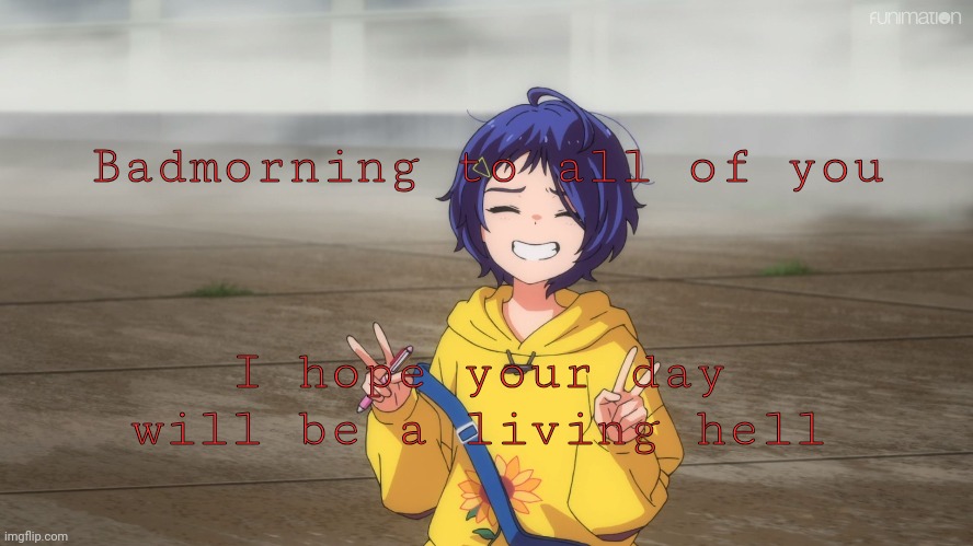 Badmorning to all of you; I hope your day will be a living hell | made w/ Imgflip meme maker