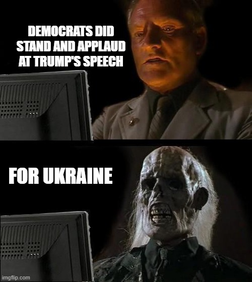 This is America | DEMOCRATS DID STAND AND APPLAUD AT TRUMP'S SPEECH; FOR UKRAINE | image tagged in memes,i'll just wait here | made w/ Imgflip meme maker