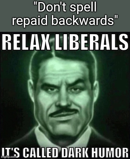 Relax liberals it's called dark humor | "Don't spell repaid backwards" | image tagged in relax liberals it's called dark humor,msmg,memes | made w/ Imgflip meme maker