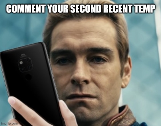 Homelander staring at phone in disappointment | COMMENT YOUR SECOND RECENT TEMP | image tagged in homelander staring at phone in disappointment | made w/ Imgflip meme maker