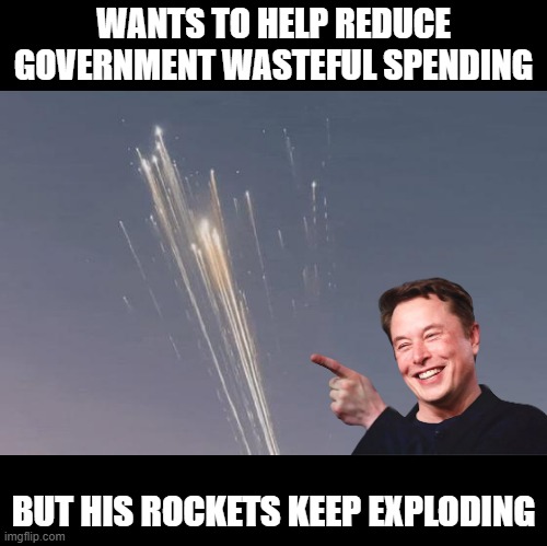 Blow Him Up | WANTS TO HELP REDUCE GOVERNMENT WASTEFUL SPENDING; BUT HIS ROCKETS KEEP EXPLODING | image tagged in elon musk | made w/ Imgflip meme maker