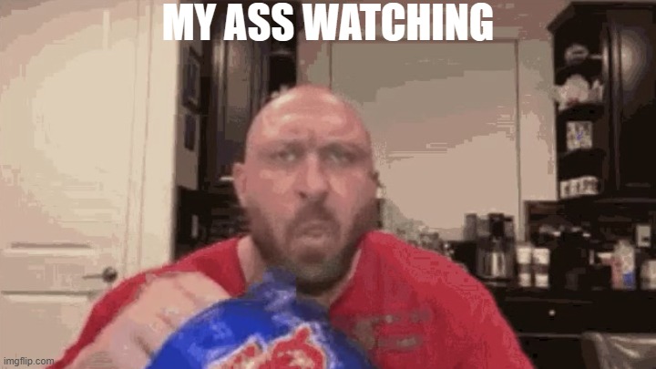 Eating chips | MY ASS WATCHING | image tagged in eating chips | made w/ Imgflip meme maker