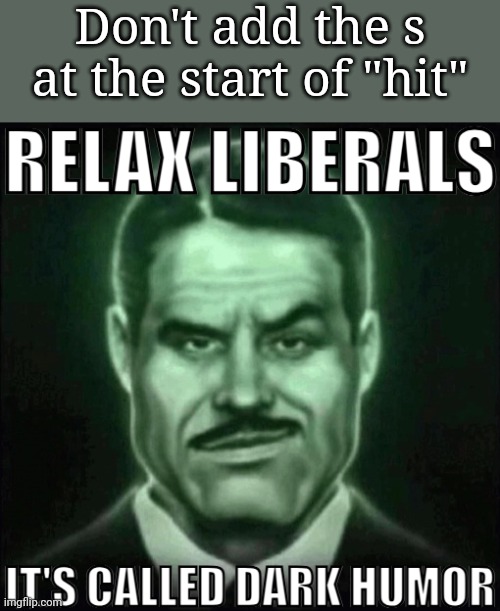 Relax liberals it's called dark humor | Don't add the s at the start of "hit" | image tagged in relax liberals it's called dark humor,msmg,memes | made w/ Imgflip meme maker