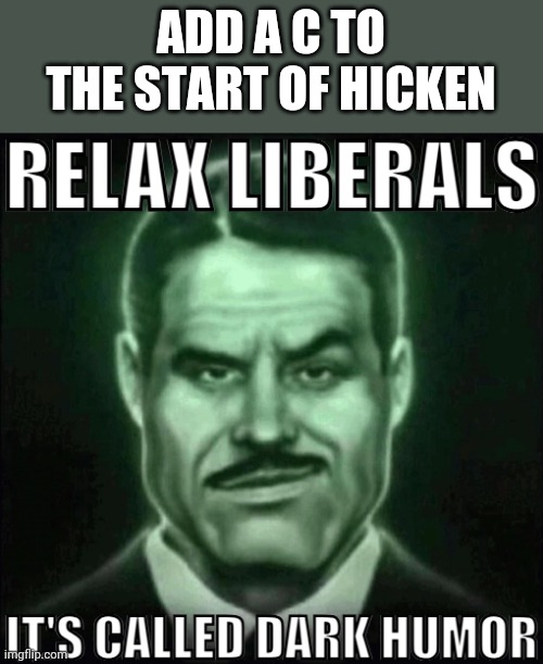 Relax liberals it's called dark humor | ADD A C TO THE START OF HICKEN | image tagged in relax liberals it's called dark humor | made w/ Imgflip meme maker