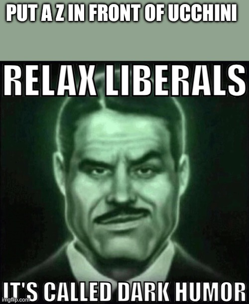 Relax liberals it's called dark humor | PUT A Z IN FRONT OF UCCHINI | image tagged in relax liberals it's called dark humor | made w/ Imgflip meme maker