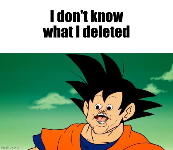 Derpy Interest Goku | I don't know what I deleted | image tagged in derpy interest goku | made w/ Imgflip meme maker