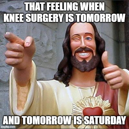 mwahahaha | THAT FEELING WHEN KNEE SURGERY IS TOMORROW; AND TOMORROW IS SATURDAY | image tagged in memes,buddy christ,knee surgery,funny,gifs,who_am_i | made w/ Imgflip meme maker