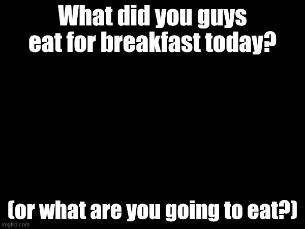 What did you guys eat for breakfast today? (or what are you going to eat?) | made w/ Imgflip meme maker