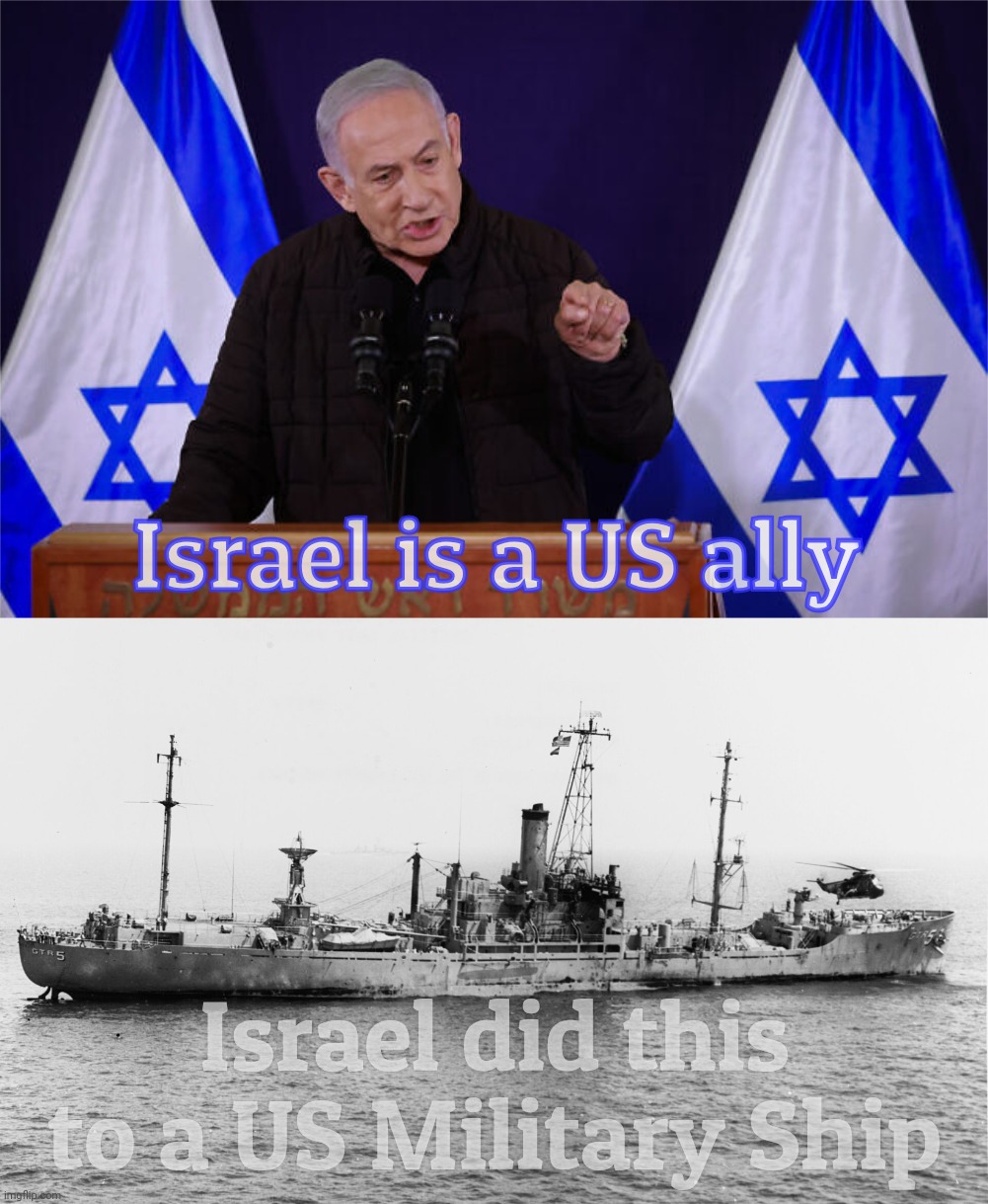 USS Liberty Israel first honest mistake | Israel is a US ally; Israel did this to a US Military Ship | image tagged in uss liberty israel first honest mistake | made w/ Imgflip meme maker