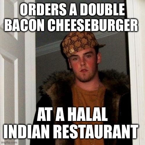 Scumbag Steve | ORDERS A DOUBLE BACON CHEESEBURGER; AT A HALAL INDIAN RESTAURANT | image tagged in memes,scumbag steve | made w/ Imgflip meme maker