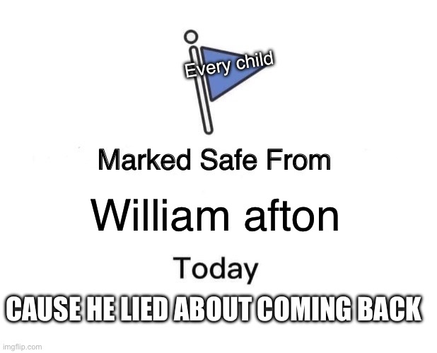 Marked Safe From | Every child; William afton; CAUSE HE LIED ABOUT COMING BACK | image tagged in memes,marked safe from | made w/ Imgflip meme maker