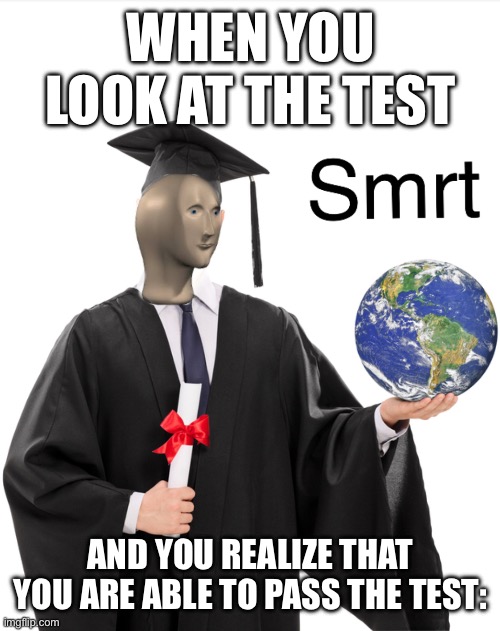 Yeee. | WHEN YOU LOOK AT THE TEST; AND YOU REALIZE THAT YOU ARE ABLE TO PASS THE TEST: | image tagged in meme man smart | made w/ Imgflip meme maker